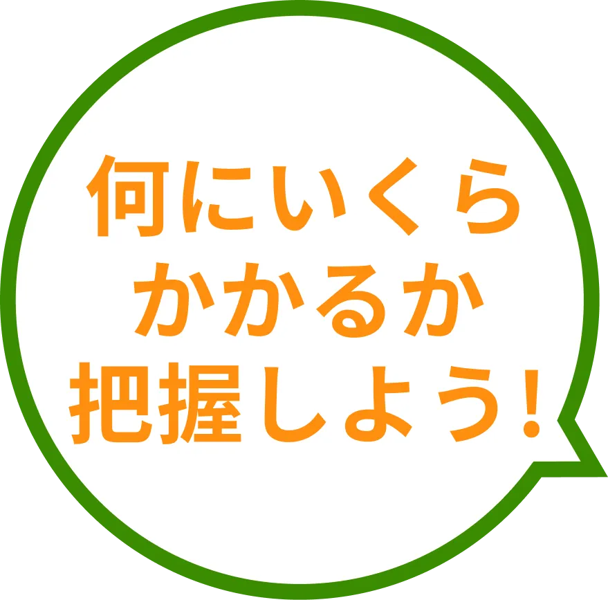 何にいくらかかるか把握しよう！